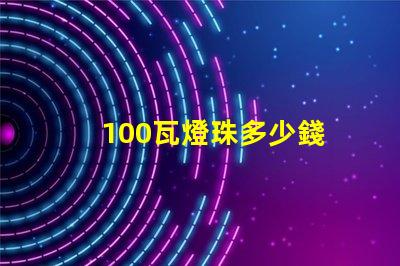 100瓦燈珠多少錢 100燈珠是多少瓦